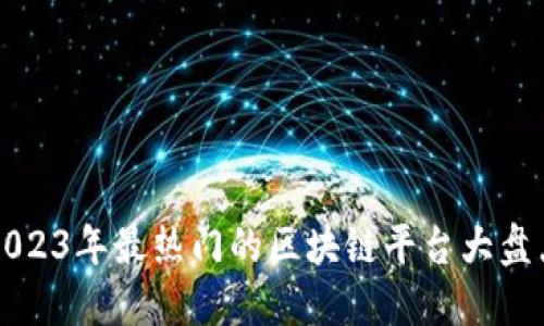 2023年最热门的区块链平台大盘点