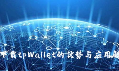 : 下载tpWallet的优势与应用解析