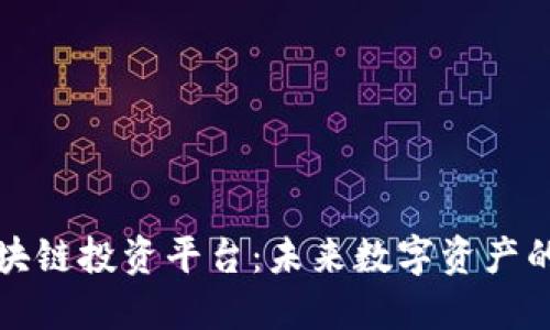 百度区块链投资平台：未来数字资产的新机遇