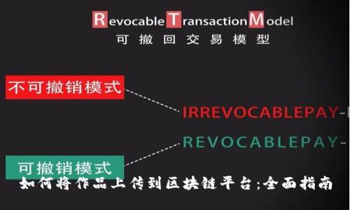 如何将作品上传到区块链平台：全面指南