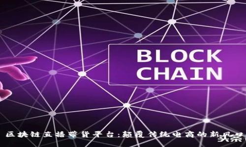 区块链直播带货平台：颠覆传统电商的新风口