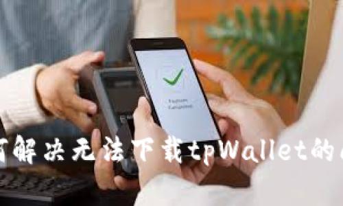 如何解决无法下载tpWallet的问题
