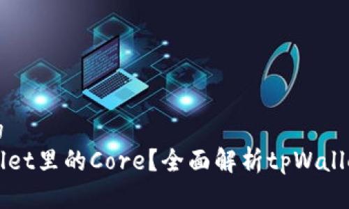 思考一个且的
什么是tpWallet里的Core?全面解析tpWallet的核心功能