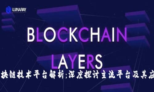 区块链技术平台解析:深度探讨主流平台及其应用
