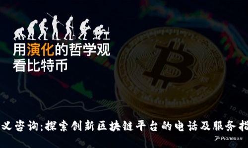 崇义咨询：探索创新区块链平台的电话及服务指南