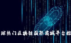 全球热门区块链国际商城平台推荐