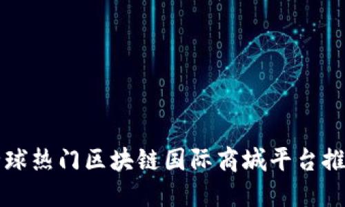 全球热门区块链国际商城平台推荐