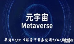  华为Mate 9能否下载和使用tpWallet？