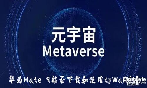  
华为Mate 9能否下载和使用tpWallet？