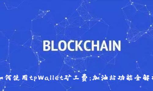 如何使用tpWallet矿工费：加油站功能全解析