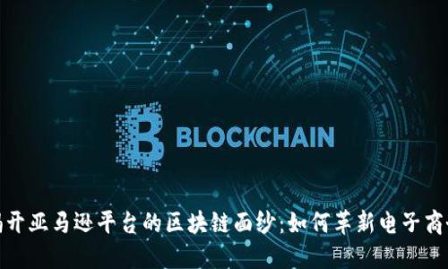 揭开亚马逊平台的区块链面纱：如何革新电子商务